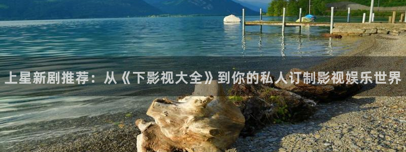 飘雪影院高清免费：上星新剧推荐：从《下影视大全》到你的私人订制影视娱乐世界