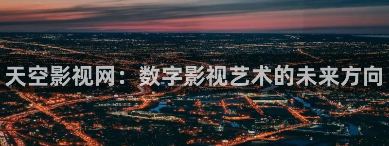 飘雪影院好看的电影：天空影视网：数字影视艺术的未来方向